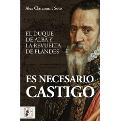 Es Necesario Castigo. El Duque de Alba y la Revuelta de Flandes